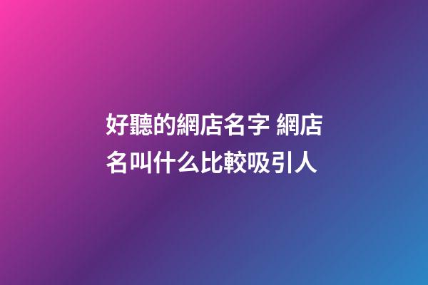 好聽的網店名字 網店名叫什么比較吸引人-第1張-店鋪起名-玄機派
